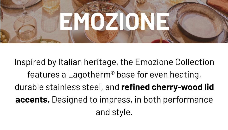 Lagostina Emozione Collection: This collection features a Lagotherm base for even heating, durable stainless steel, and refined cherry-wood lid accents. 